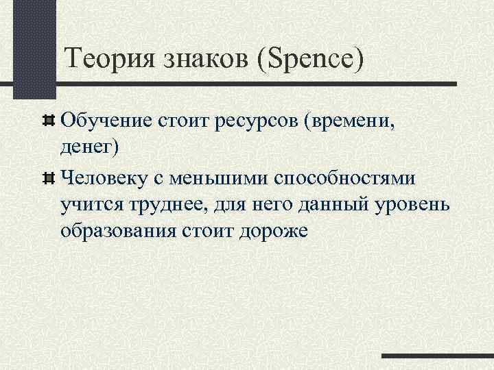 Теория знаков (Spence) Обучение стоит ресурсов (времени, денег) Человеку с меньшими способностями учится труднее,
