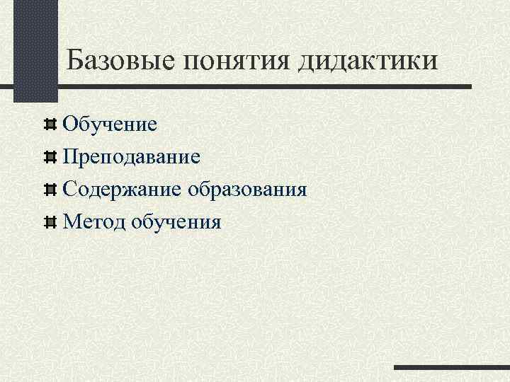 Базовые понятия дидактики Обучение Преподавание Содержание образования Метод обучения 