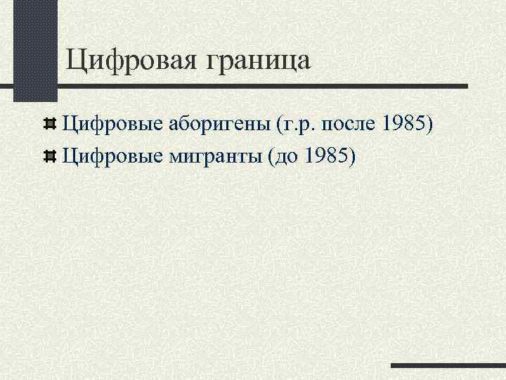 Цифровая граница Цифровые аборигены (г. р. после 1985) Цифровые мигранты (до 1985) 