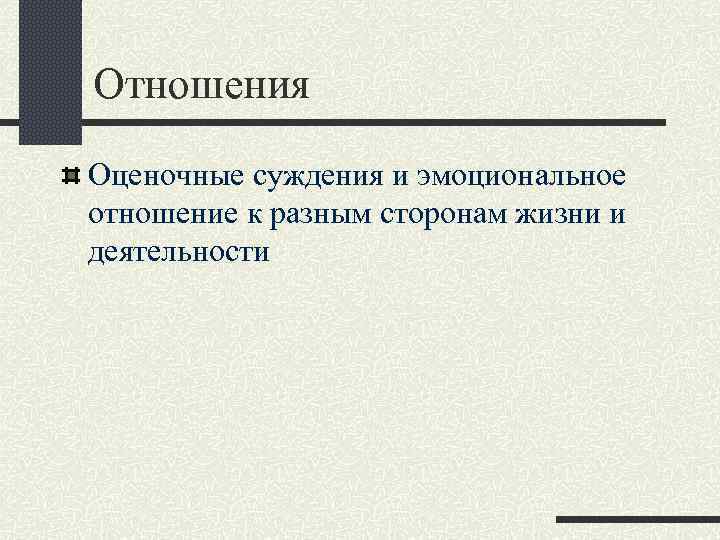 Отношения Оценочные суждения и эмоциональное отношение к разным сторонам жизни и деятельности 