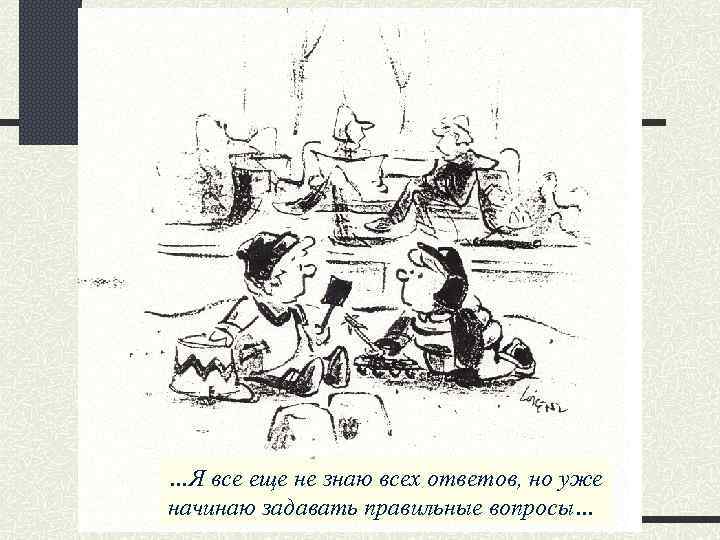 …Я все еще не знаю всех ответов, но уже начинаю задавать правильные вопросы… 