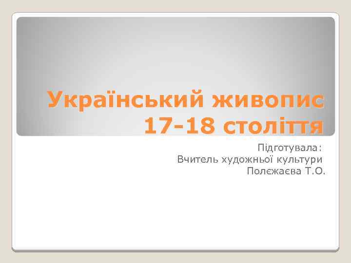 Український живопис 17 -18 століття Підготувала: Вчитель художньої культури Полєжаєва Т. О. 