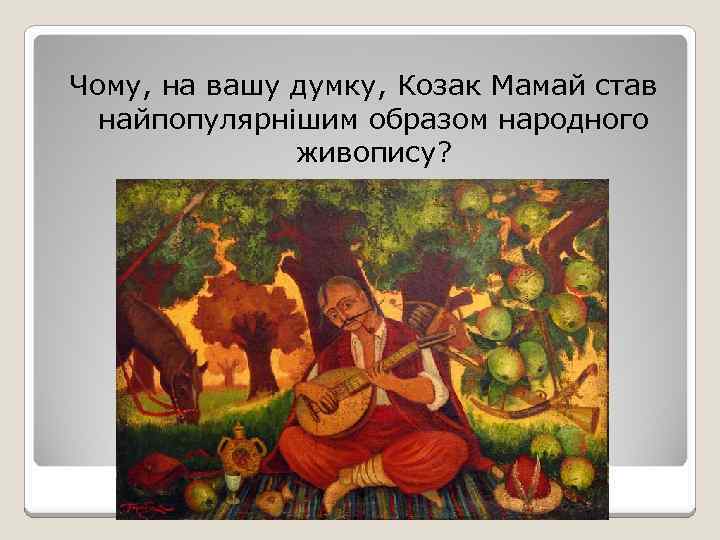 Чому, на вашу думку, Козак Мамай став найпопулярнішим образом народного живопису? 