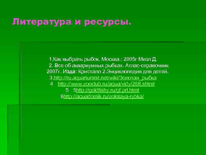 Литература и ресурсы. 1. Как выбрать рыбок, Москва. : 2005 г Мизл Д. 2.