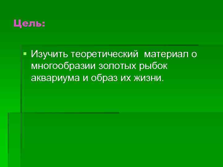 Цель: § Изучить теоретический материал о многообразии золотых рыбок аквариума и образ их жизни.