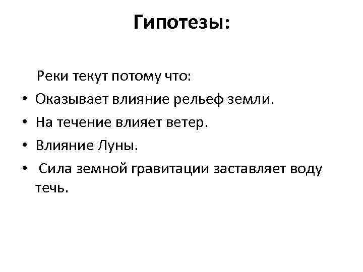 Гипотезы: Реки текут потому что: • Оказывает влияние рельеф земли. • На течение влияет