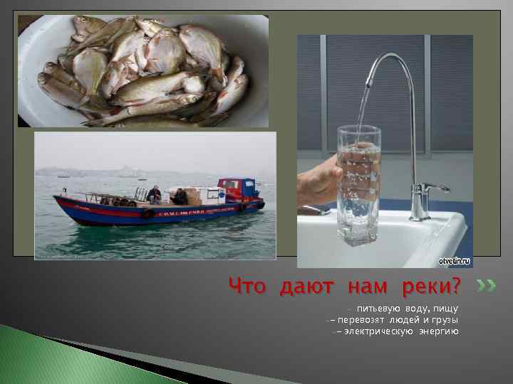 Что дают нам реки? питьевую воду, пищу -- перевозят людей и грузы -- электрическую