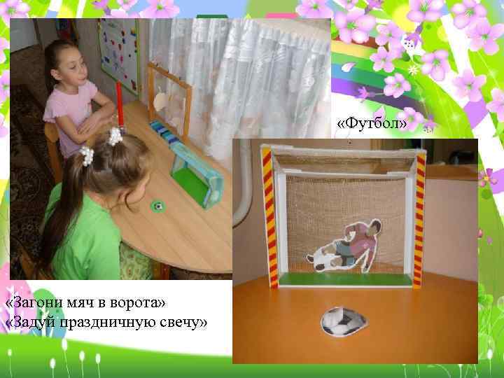  «Футбол» «Загони мяч в ворота» «Задуй праздничную свечу» 