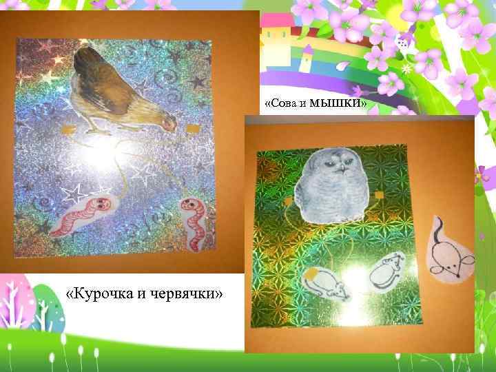  «Сова и мышки» «Курочка и червячки» 