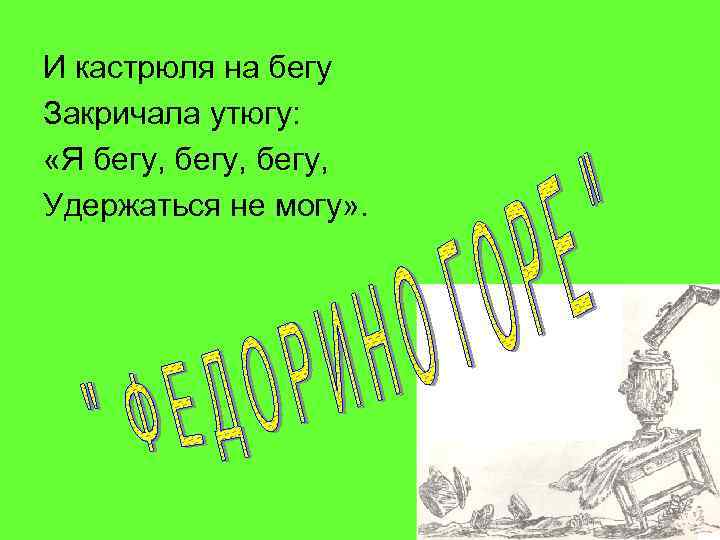 И кастрюля на бегу Закричала утюгу: «Я бегу, Удержаться не могу» . 