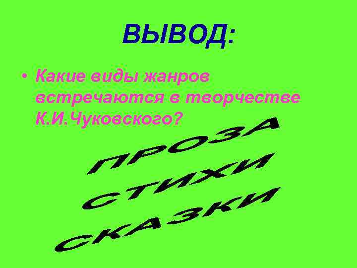 ВЫВОД: • Какие виды жанров встречаются в творчестве К. И. Чуковского? 