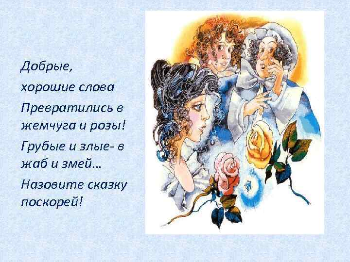 Добрые, хорошие слова Превратились в жемчуга и розы! Грубые и злые- в жаб и