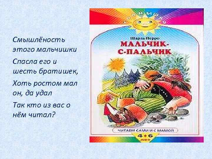 Смышлёность этого мальчишки Спасла его и шесть братишек, Хоть ростом мал он, да удал