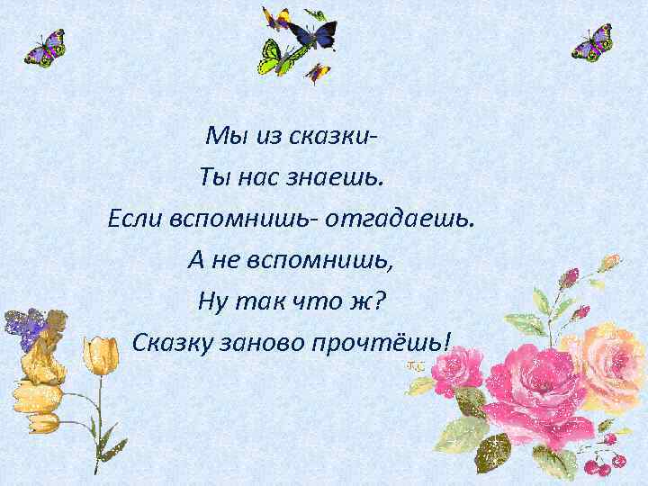 Мы из сказки. Ты нас знаешь. Если вспомнишь- отгадаешь. А не вспомнишь, Ну так