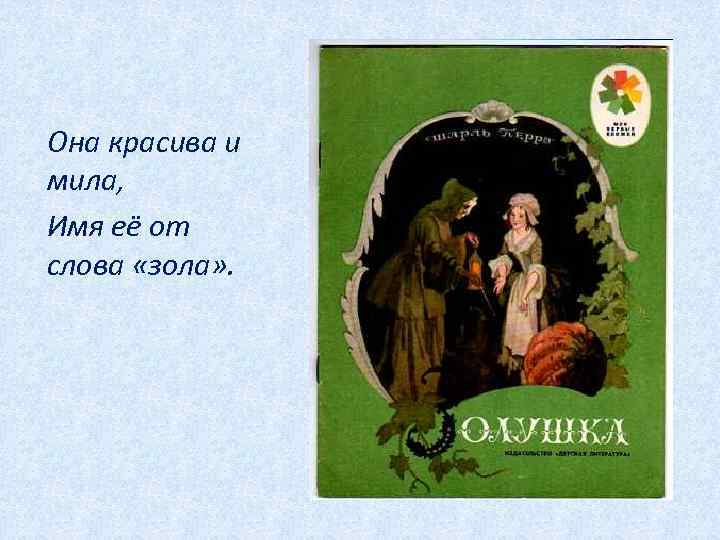 Она красива и мила, Имя её от слова «зола» . 
