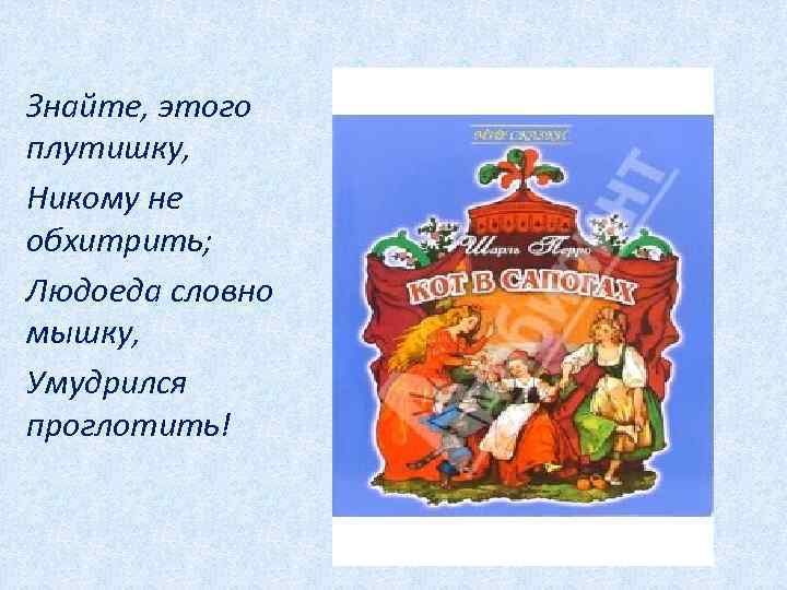 Знайте, этого плутишку, Никому не обхитрить; Людоеда словно мышку, Умудрился проглотить! 