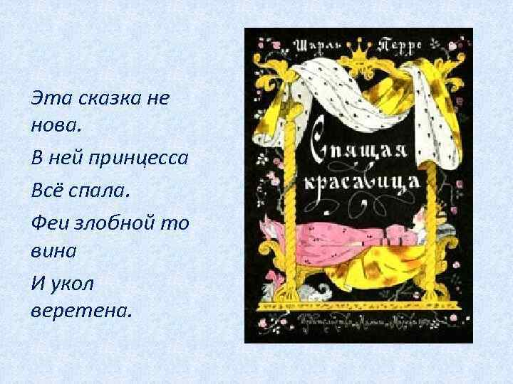 Эта сказка не нова. В ней принцесса Всё спала. Феи злобной то вина И