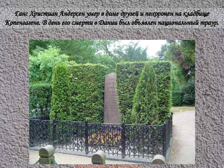 Ганс Христиан Андерсен умер в доме друзей и похоронен на кладбище Копенгагене. В день