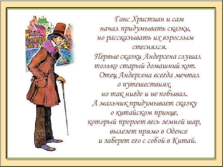 Ганс Христиан и сам начал придумывать сказки, но рассказывать их взрослым стеснялся. Первые сказки