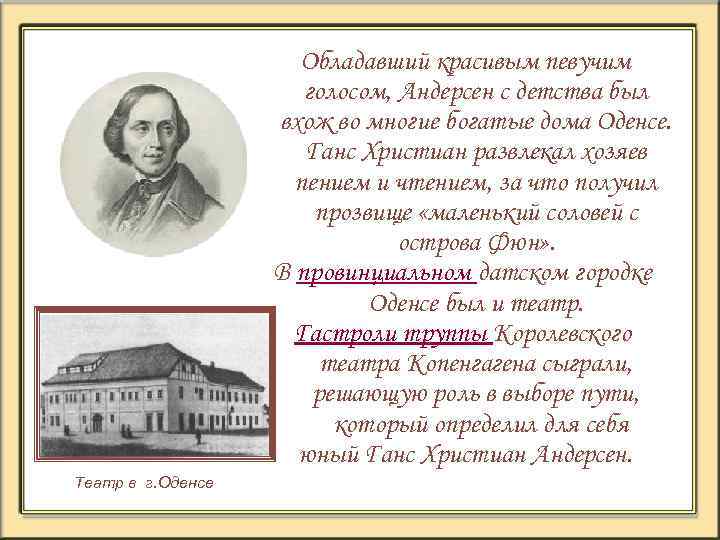 Обладавший красивым певучим голосом, Андерсен с детства был вхож во многие богатые дома Оденсе.