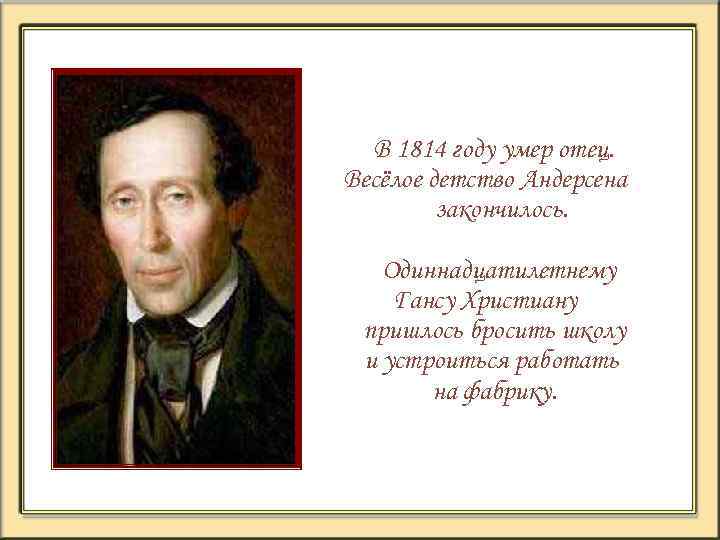 В 1814 году умер отец. Весёлое детство Андерсена закончилось. Одиннадцатилетнему Гансу Христиану пришлось бросить