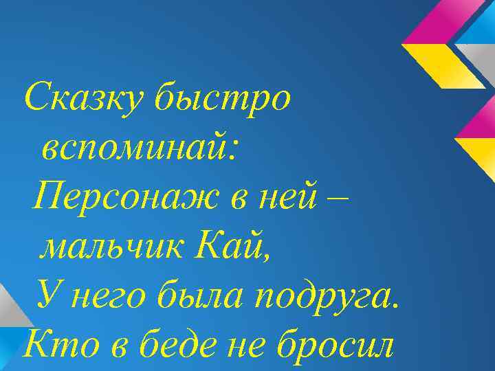 Сказку быстро вспоминай: Персонаж в ней – мальчик Кай, У него была подруга. Кто