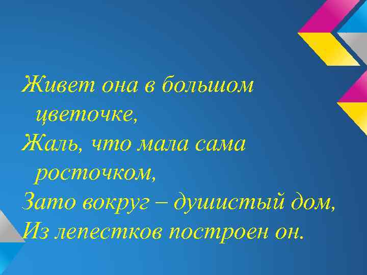 Живет она в большом цветочке, Жаль, что мала сама росточком, Зато вокруг – душистый