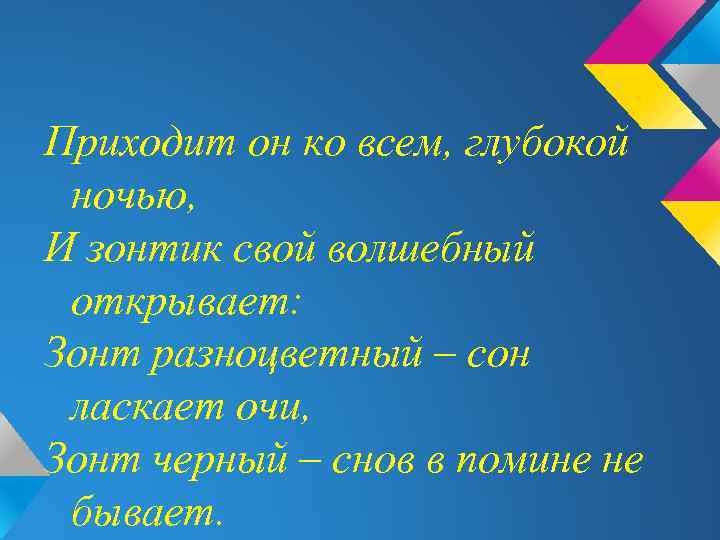 Приходит он ко всем, глубокой ночью, И зонтик свой волшебный открывает: Зонт разноцветный –