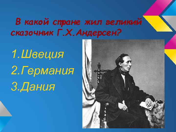 В какой стране жил великий сказочник Г. Х. Андерсен? 1. Швеция 2. Германия 3.