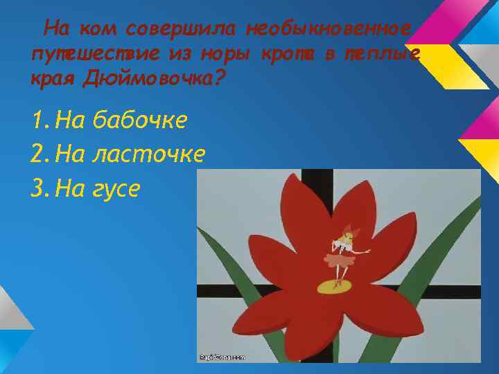 На ком совершила необыкновенное путешествие из норы крота в теплые края Дюймовочка? 1. На