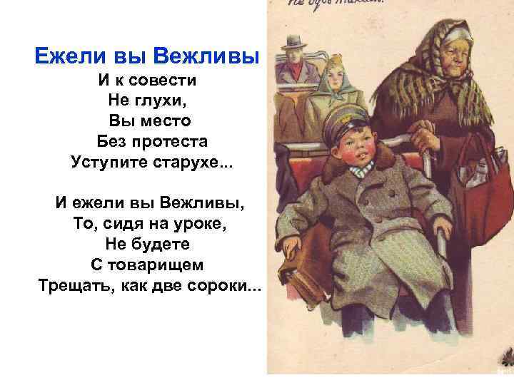 Ежели вы Вежливы И к совести Не глухи, Вы место Без протеста Уступите старухе.