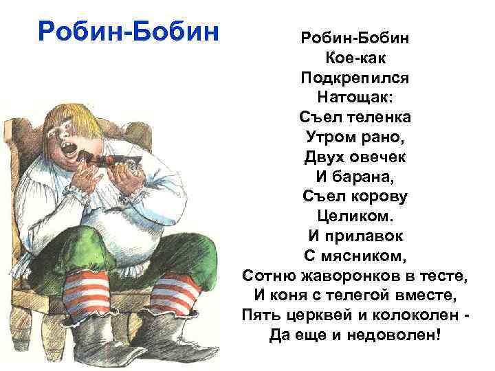 Робин-Бобин Кое-как Подкрепился Натощак: Съел теленка Утром рано, Двух овечек И барана, Съел корову