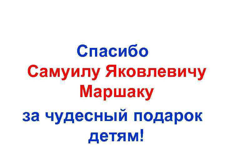 Спасибо Самуилу Яковлевичу Маршаку за чудесный подарок детям! 