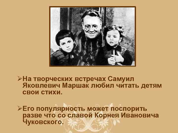 ØНа творческих встречах Самуил Яковлевич Маршак любил читать детям свои стихи. ØЕго популярность может