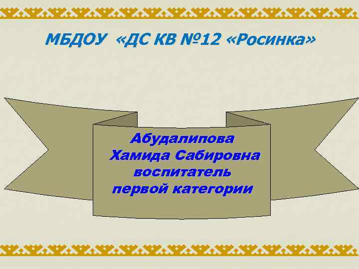 МБДОУ «ДС КВ № 12 «Росинка» Абудалипова Хамида Сабировна воспитатель первой категории 