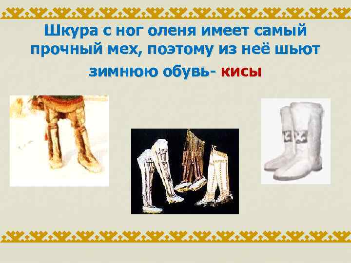 Шкура с ног оленя имеет самый прочный мех, поэтому из неё шьют зимнюю обувь-