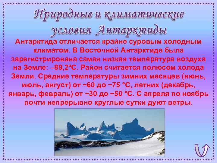 Антарктида отличается крайне суровым холодным климатом. В Восточной Антарктиде была зарегистрирована самая низкая температура