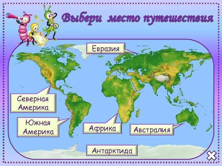 Выбери место путешествия Евразия Северная Америка Южная Америка Африка Антарктида Австралия 