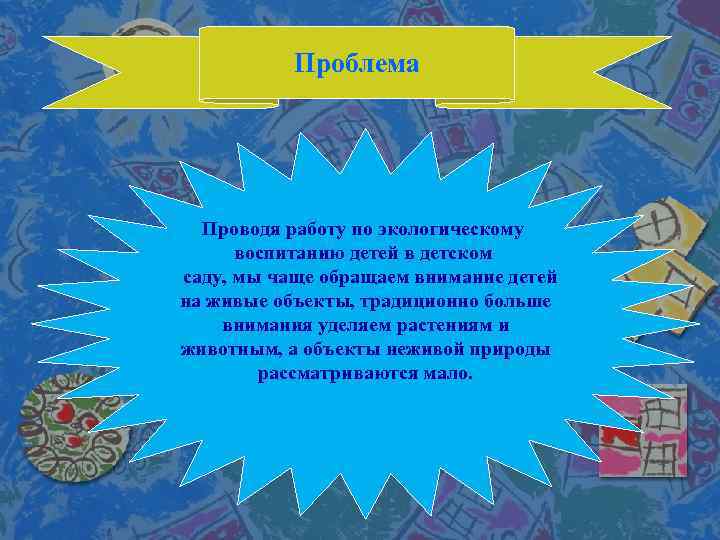 Проблема Проводя работу по экологическому воспитанию детей в детском саду, мы чаще обращаем внимание