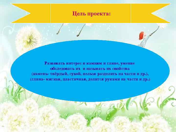  Цель проекта: Развивать интерес к камням и глине, умение обследовать их и называть