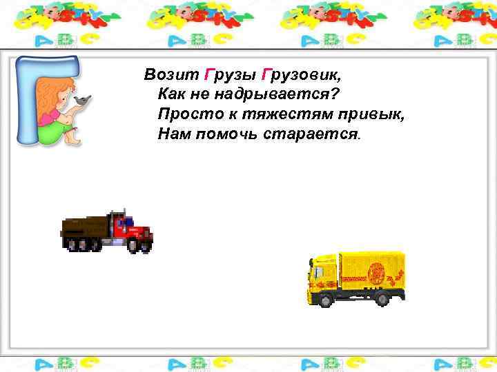 Возит Грузы Грузовик, Как не надрывается? Просто к тяжестям привык, Нам помочь старается. 