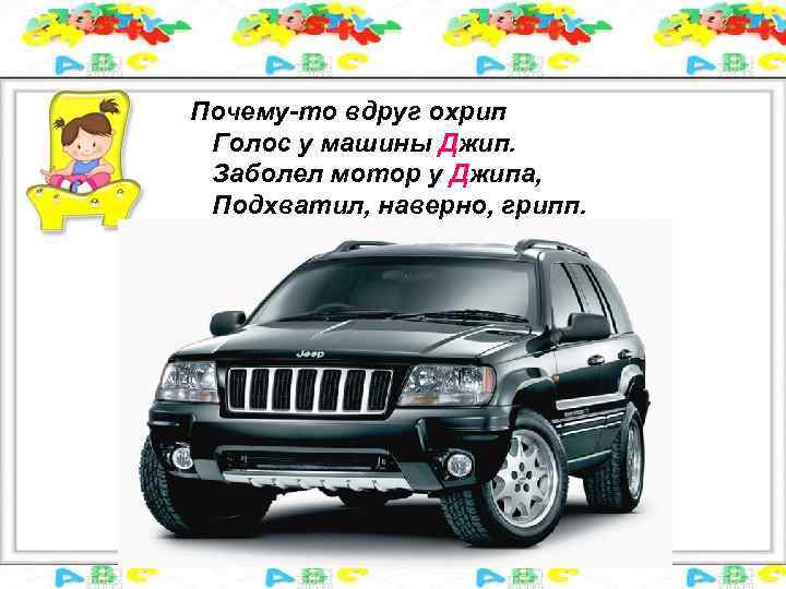 Почему-то вдруг охрип Голос у машины Джип. Заболел мотор у Джипа, Подхватил, наверно, грипп.