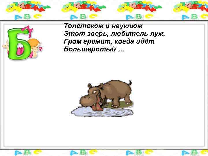 Толстокож и неуклюж Этот зверь, любитель луж. Гром гремит, когда идёт Большеротый … 
