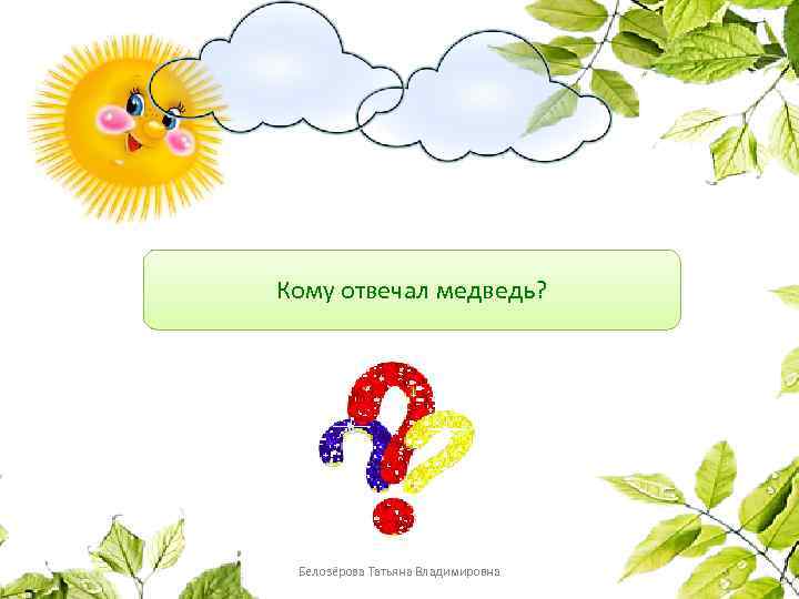 Кому отвечал медведь? Белозёрова Татьяна Владимировна 