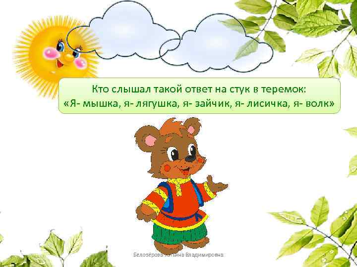 Кто слышал такой ответ на стук в теремок: «Я- мышка, я- лягушка, я- зайчик,