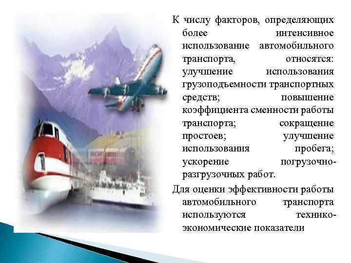 К числу факторов, определяющих более интенсивное использование автомобильного транспорта, относятся: улучшение использования грузоподъемности транспортных