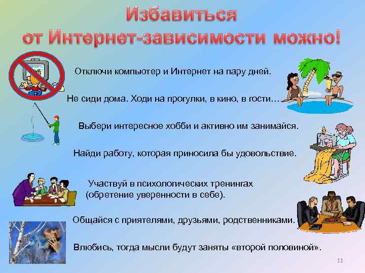 Отключи компьютер и Интернет на пару дней. Не сиди дома. Ходи на прогулки, в