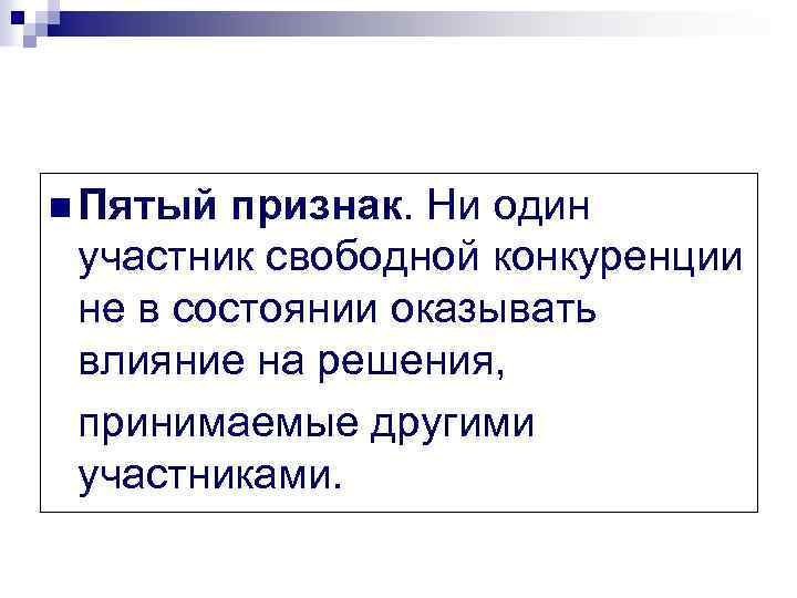 n Пятый признак. Ни один участник свободной конкуренции не в состоянии оказывать влияние на