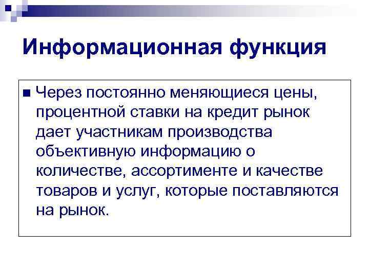 Информационная функция n Через постоянно меняющиеся цены, процентной ставки на кредит рынок дает участникам