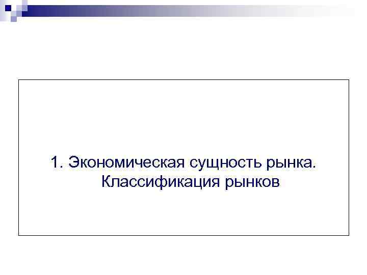 1. Экономическая сущность рынка. Классификация рынков 